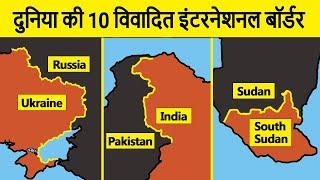 Top 10 disputed international borders of the world | दुनिया की 10 विवादित इंटरनेशनल बॉर्डर