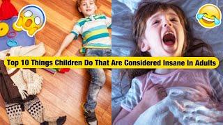 Top 10 Things Children Do That Are Considered Insane In Adults