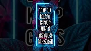 Top 10 Best Kpop Girl Groups of 2021