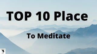 Top 10 Place To Meditate !