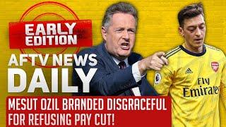 Mesut Ozil Branded Disgraceful For Refusing Pay Cut! | AFTV News Daily' Early Edition