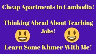 Cheap Apartments In Cambodia! Looking Ahead For Teaching Jobs! Learn Some Khmer With Me!