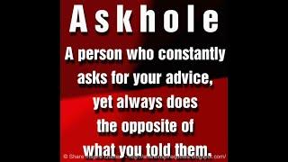 Askhole: A person who constantly asks for your advice, yet always does the opposite of what you told