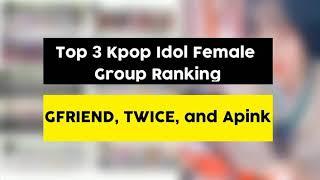 Top 3 Kpop Idol Female Group Ranking GFRIEND,  TWICE,  APINK.