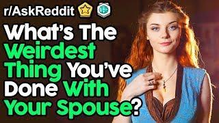 What's The Weirdest Thing You've Done With Your Spouse? - Best Reddit Stories  (Part #08)