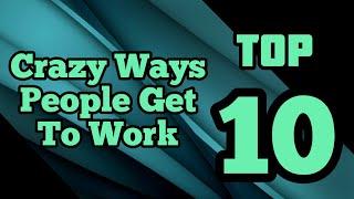 Top 10 Crazy Ways People Get To Work