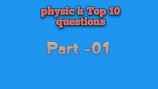 Physic k Top 10 questions