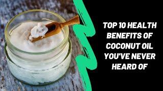 Top 10 Health Benefits of Coconut Oil You've Never Heard Of