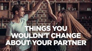 Things You Wouldn't Change About Your Partner