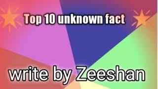 Top 10 unknown fact .Write by Zeeshan. Watch the end