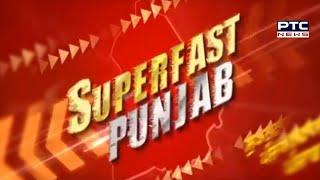 Superfast Punjab: ਸੁਪਰ ਅੰਦਾਜ਼ 'ਚ ਮੁੱਖ ਖ਼ਬਰਾਂ 'ਤੇ ਇੱਕ ਨਜ਼ਰ - PTC News Punjabi