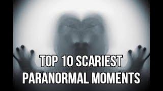 TOP 10 SCARIEST PARANORMAL MOMENTS (WE WERE SCARED)