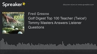 Golf Digest Top 100 Teacher (Twice!) Tommy Masters Answers Listener Questions