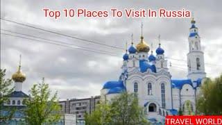 Top 10 Places To Visit In Russia.