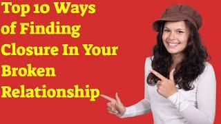 Top 10 Ways of Finding Closure In Your Broken Relationship