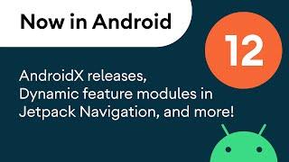 Now in Android: 12 - AndroidX, dynamic feature modules, articles, and more!