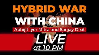 The Hybrid War with China | Abhijit Iyer Mitra and Sanjay Dixit | Live at 10PM