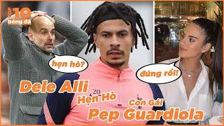 Dele Alli Hẹn Hò Con Gái Pep Guardiola - Có Khi Nào Đổi Vận Sang Man City ?