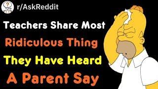 Teachers Share Most Ridiculous Thing They Have Heard A Parent Say (r/AskReddit)