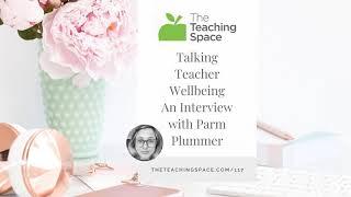 Talking Teacher Wellbeing An Interview with Parm Plummer