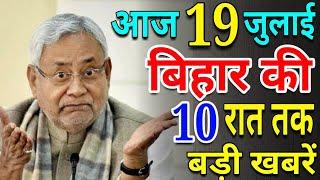 आज 19 जुलाई रात तक | बिहार की ताजा खबर | Bihar Breaking News | बिहार की बड़ी खबरें | CM Nitish Kr.