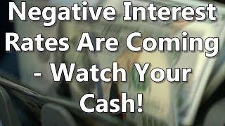 Negative Interest Rates Are Coming - Watch Your Cash!