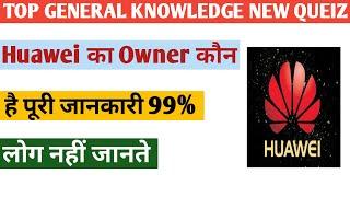 वाहवे (Huawei) का मालिक Owner कौन है? Who owns Huawei 2020 TOP 10 GK QUIAZ