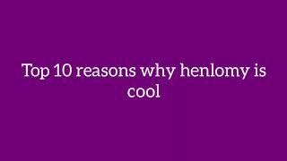 TOP 10 REASONS WHY HENLOMY IS COOL