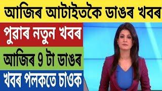 আজি পুৱাৰ 9 টা ডাঙৰ খবৰ চাই লওঁক | Today morning top 9 News in Assam