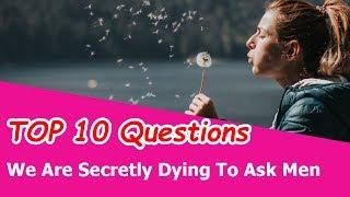 TOP 10 Questions We Are Secretly Dying To Ask Men