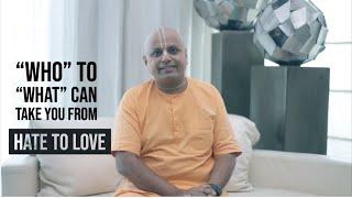 "WHO" TO "WHAT" CAN TAKE YOU FROM HATE TO LOVE | Gaur Gopal Das