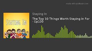 The Top 10 Things Worth Staying In For - Ep100