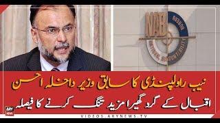 NAB all set to tight the grip around former Interior Minister Ahsan Iqbal