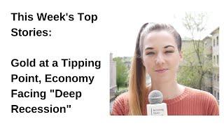 Top Stories This Week: Gold at a Tipping Point, Economy Facing "Deep Recession"