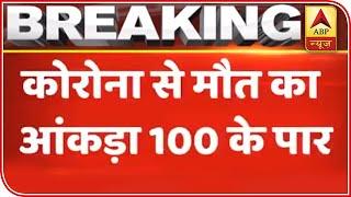 Number Of Coronavirus Deaths Cross 100 Mark In India | ABP News