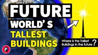 Future Worlds Tallest Building | (Top 6 Skyscrapers)