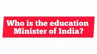 Who is the Education Minister of India in 2019? (New)