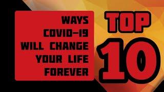 Top 10 Ways COVID-19  Will Change Your Life Forever