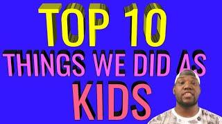 Top 10 Things We Did As Kids!