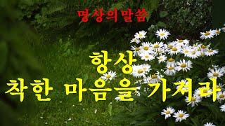 (명상의말씀) 항상 착한 마음을 가져라(Words of meditation)Always have a good heart(좋은말씀)(명상)(좋은글) (좋은생각) (마음의소리)