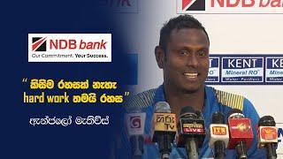 "පන්දුවාර 10ක් යවන්න පුලුවන් වුනු එක ගැන ගොඩක් සතුටුයි" - ඇන්ජලෝ මැතිව්ස්
