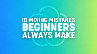 10 Mixing Mistakes Beginners Always Make | iZotope