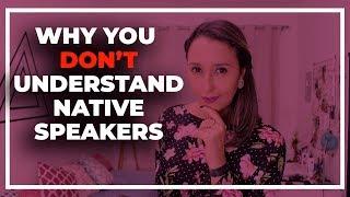 3 Reasons Why You Don't Understand Native Speakers