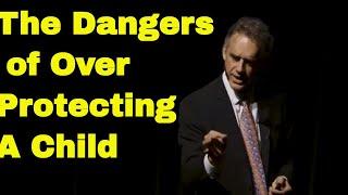 Dr Jordan Peterson - The Danger of Over Protecting A Child