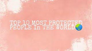 TOP 10 MOST PROTECTED PEOPLE IN THE WORLD 