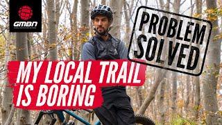 My Local Mountain Bike Trail Is Boring! | MTB Problems Solved With GMBN