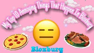 My Top 10 Annoying Things That Happen In Bloxburg