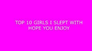 TOP 10 GIRLS I SLEPT WITH!!!!!