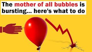 The Mother of All Bubbles is Bursting... Here's What to Do