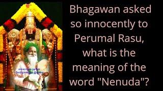 63E. Bhagawan asked so innocently to Perumal Rasu, what is the meaning of the word "Nenuda"?